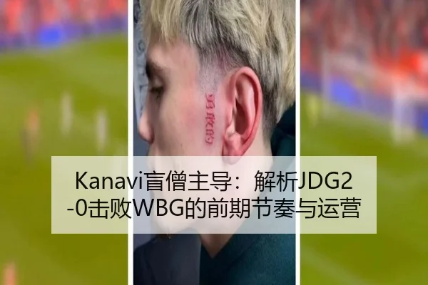 Kanavi盲僧主导：解析JDG2-0击败WBG的前期节奏与运营